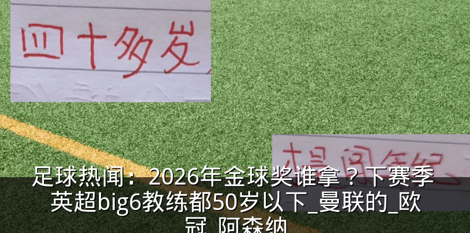 足球热闻：2026年金球奖谁拿？下赛季 英超big6教练都50岁以下_曼联的_欧冠_阿森纳